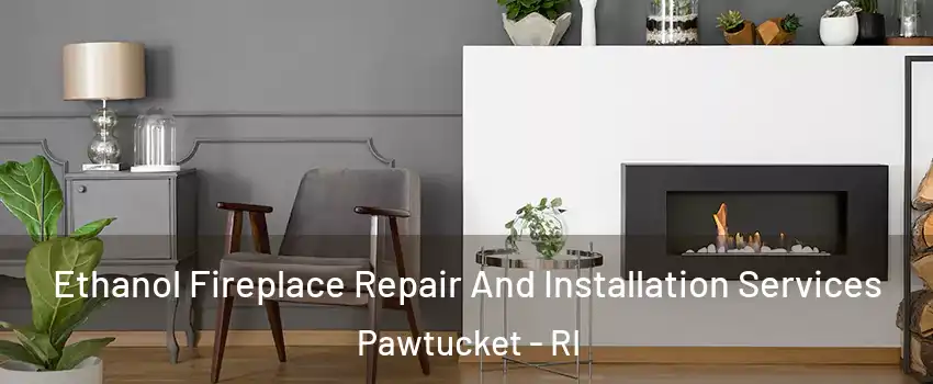  Ethanol Fireplace Repair And Installation Services Pawtucket - RI