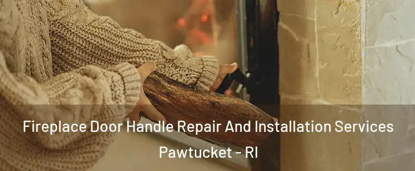  Fireplace Door Handle Repair And Installation Services Pawtucket - RI
