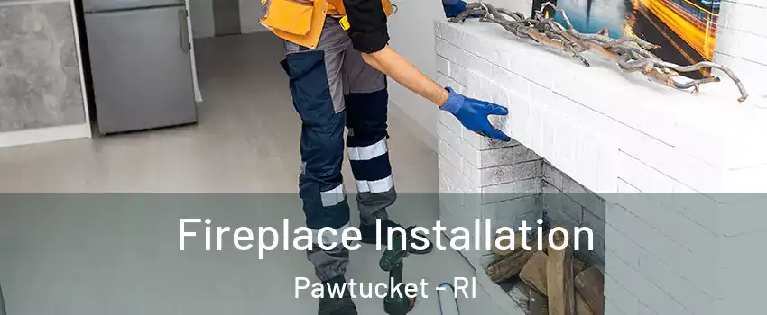  Fireplace Installation Pawtucket - RI