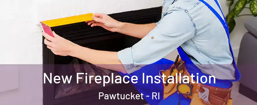  New Fireplace Installation Pawtucket - RI