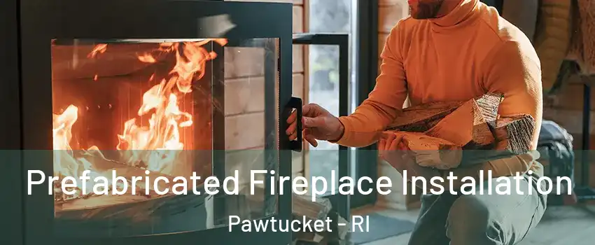  Prefabricated Fireplace Installation Pawtucket - RI