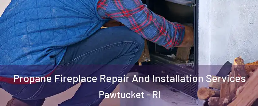  Propane Fireplace Repair And Installation Services Pawtucket - RI