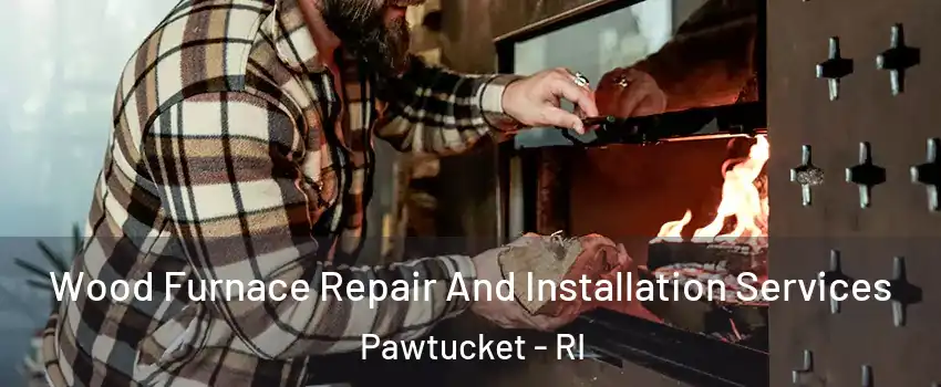  Wood Furnace Repair And Installation Services Pawtucket - RI